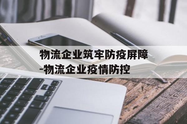 物流企业筑牢防疫屏障-物流企业疫情防控