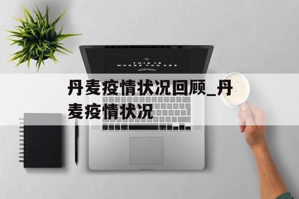 丹麦疫情状况回顾_丹麦疫情状况
