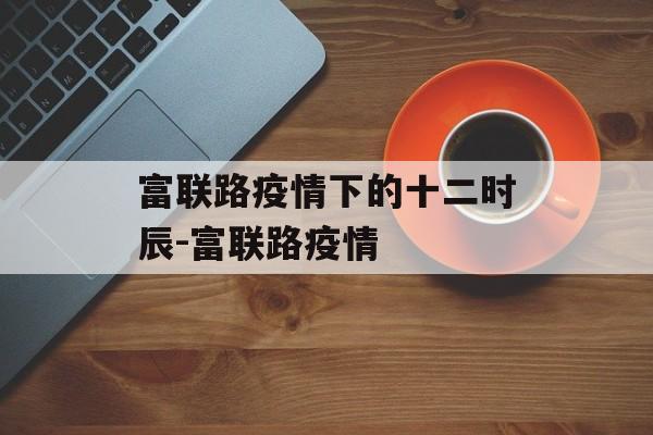 富联路疫情下的十二时辰-富联路疫情